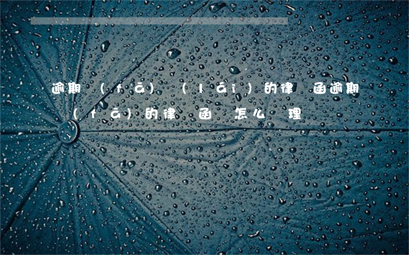 逾期發(fā)來(lái)的律師函（逾期發(fā)的律師函該怎么處理）