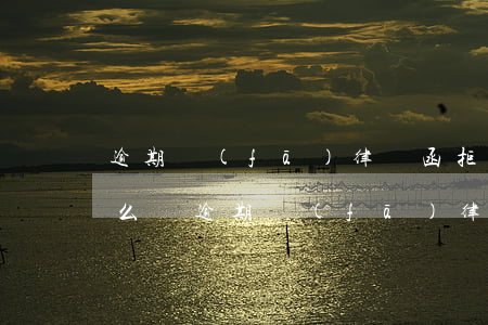 逾期發(fā)律師函拒收會(huì)怎么樣（逾期發(fā)律師函拒收會(huì)怎么樣）