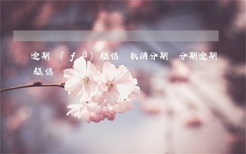 逾期發(fā)短信說取消分期 來分期逾期短信