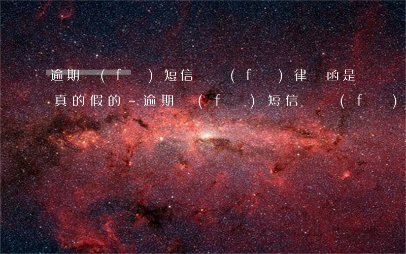 逾期發(fā)短信說發(fā)律師函是真的假的-逾期發(fā)短信說發(fā)律師函是真的假的怎么辦