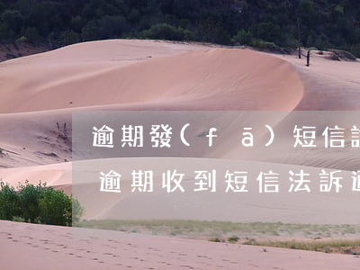 逾期發(fā)短信說要我注意法院的通知(逾期收到短信法訴通知)