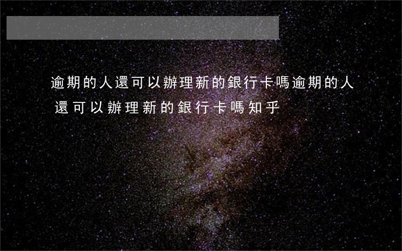 逾期的人還可以辦理新的銀行卡嗎(逾期的人還可以辦理新的銀行卡嗎知乎)