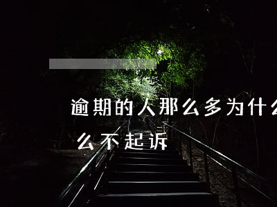 逾期的人那么多为什么起诉的少-逾期为什么不起诉