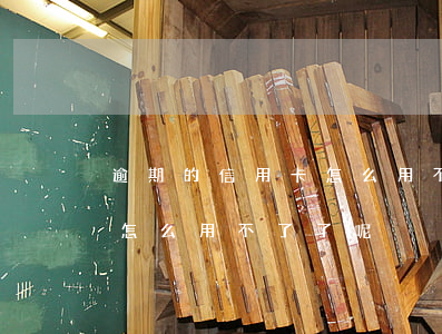逾期的信用卡怎么用不了了呢(逾期的信用卡怎么用不了了呢)