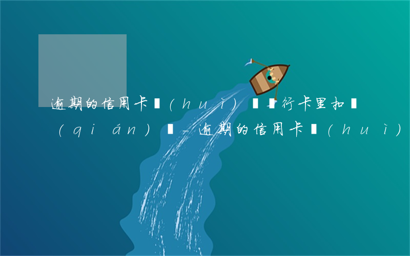 逾期的信用卡會(huì)從銀行卡里扣錢(qián)嗎-逾期的信用卡會(huì)從銀行卡里扣錢(qián)嗎安全嗎