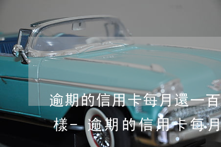 逾期的信用卡每月還一百會(huì)怎么樣-逾期的信用卡每月還一百會(huì)怎么樣呢