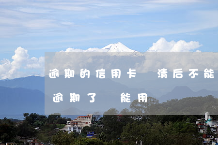 逾期的信用卡還清后不能使用(為什么信用卡逾期了還能用)