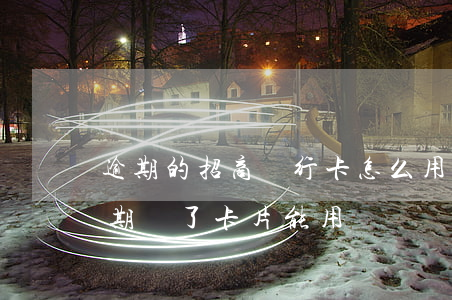 逾期的招商銀行卡怎么用一卡通還-招商逾期還了卡片能用嗎