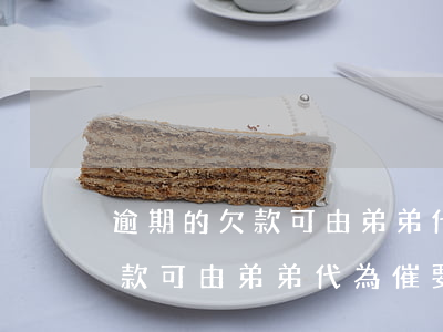 逾期的欠款可由弟弟代為催要嗎-逾期的欠款可由弟弟代為催要嗎怎么辦