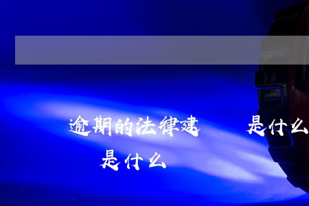 逾期的法律建議書是什么-逾期的法律建議書是什么