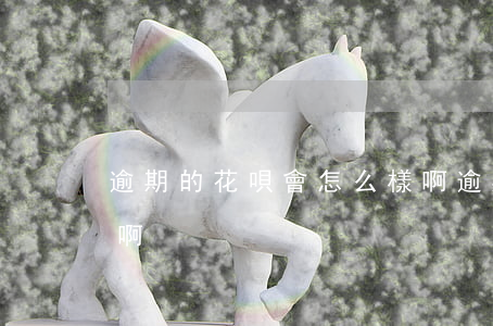 逾期的花唄會怎么樣啊(逾期的花唄會怎么樣啊)