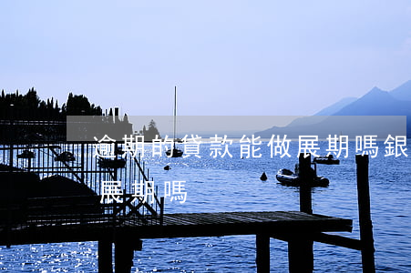 逾期的貸款能做展期嗎(銀行信用貸到期可以展期嗎)