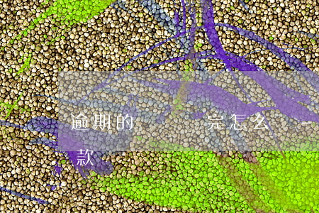 逾期的還沒還完怎么辦-逾期沒有還還能貸款嗎