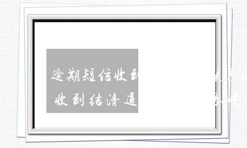 逾期短信收到结清通知该怎么办-逾期短信收到结清通知该怎么办呢