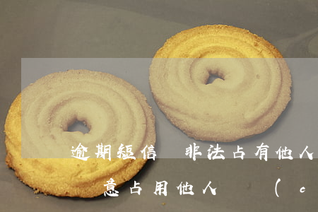 逾期短信說非法占有他人財產(chǎn)(惡意占用他人財產(chǎn))