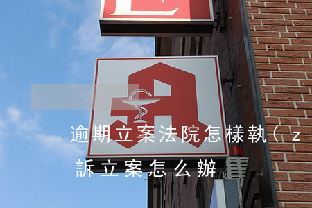逾期立案法院怎樣執(zhí)行(逾期被起訴立案怎么辦)