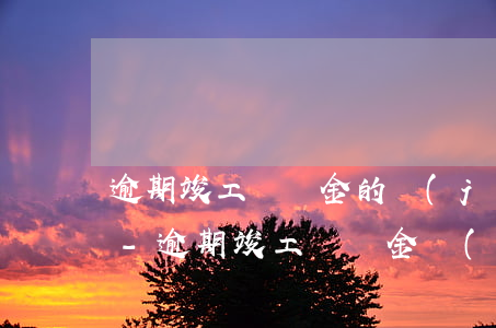 逾期竣工違約金的計(jì)算方法住建部-逾期竣工違約金計(jì)算標(biāo)準(zhǔn)