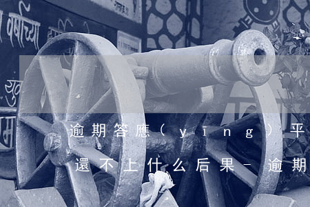 逾期答應(yīng)平臺(tái)還款還不上什么后果-逾期答應(yīng)平臺(tái)還款還不上什么后果呢