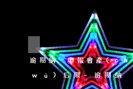 逾期納稅申報會產(chǎn)生的稅務(wù)后果-逾期納稅申報會產(chǎn)生的稅務(wù)后果有