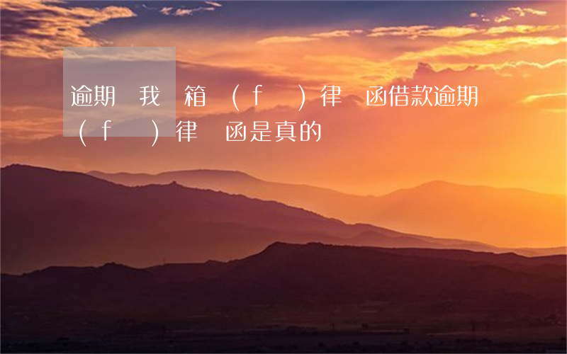 逾期給我郵箱發(fā)律師函(借款逾期發(fā)律師函是真的嗎)