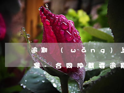 逾期網(wǎng)上仲裁已結(jié)案-合同仲裁委逾期仲裁
