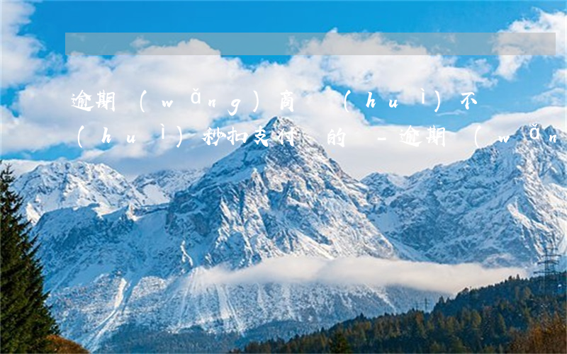 逾期網(wǎng)商貸會(huì)不會(huì)秒扣支付寶的錢-逾期網(wǎng)商貸會(huì)不會(huì)秒扣支付寶的錢呢
