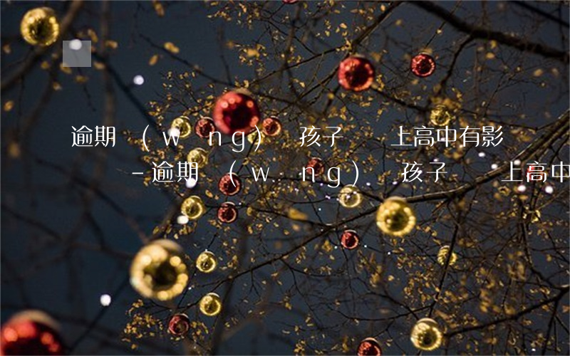 逾期網(wǎng)貸孩子將來上高中有影響嗎-逾期網(wǎng)貸孩子將來上高中有影響嗎知乎