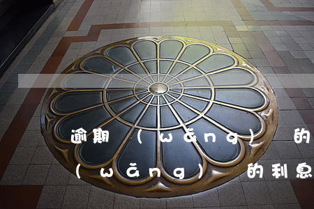 逾期網(wǎng)貸的利息怎么算(逾期網(wǎng)貸的利息怎么算)