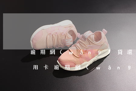 逾期網(wǎng)貸還是預(yù)期信用卡(逾期網(wǎng)貸還是預(yù)期信用卡)