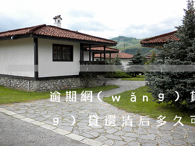 逾期網(wǎng)貸還清(逾期網(wǎng)貸還清后多久可以在銀行貸款)