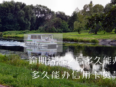 逾期结清之后多久能办信用卡 逾期结清之后多久能办信用卡贷款