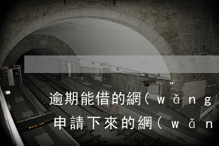 逾期能借的網(wǎng)貸app(逾期能申請下來的網(wǎng)貸)