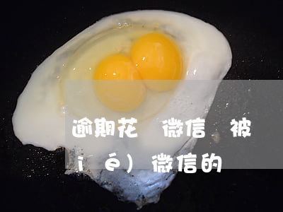 逾期花唄微信會被鎖嗎(花唄逾期會凍結(jié)微信的錢嗎)