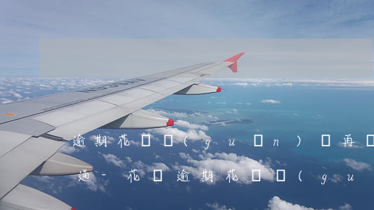 逾期 花唄關(guān)閉再開(kāi)通-花唄逾期花唄關(guān)閉可以不用還花唄嗎?