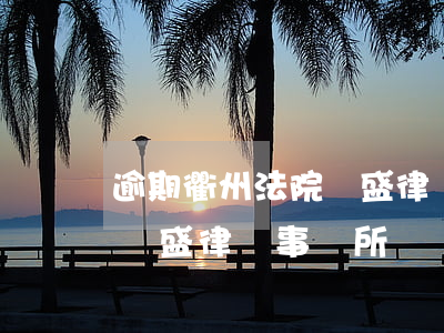 逾期衢州法院漢盛律師事務所(逾期衢州法院漢盛律師事務所)