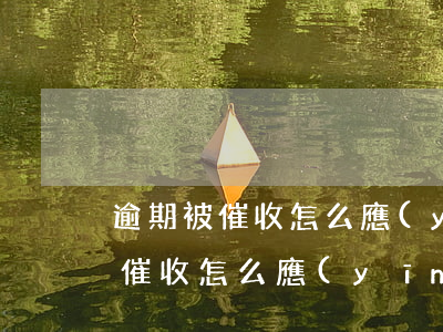 逾期被催收怎么應(yīng)付-逾期被催收怎么應(yīng)付法律責(zé)任