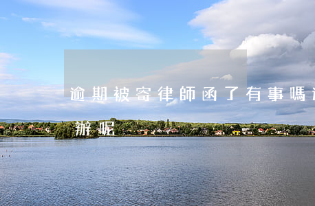 逾期被寄律師函了有事嗎(逾期寄律師函怎么辦呢)