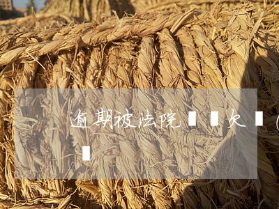 逾期被法院傳喚 欠錢(qián)被法院傳喚