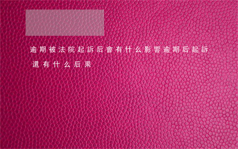 逾期被法院起訴后會有什么影響(逾期后起訴,還有什么后果)