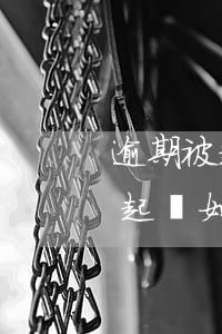逾期被起訴了怎么應(yīng)對(逾期被起訴如何應(yīng)訴)