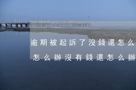 逾期被起訴了沒錢還怎么辦(貸款逾期被起訴怎么辦沒有錢還怎么辦)