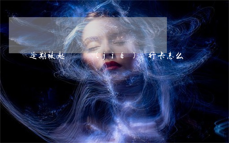 逾期被起訴凍結(jié)銀行卡怎么辦
