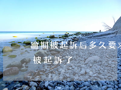 逾期被起訴后多久要求還完(逾期多少天才會被起訴了)