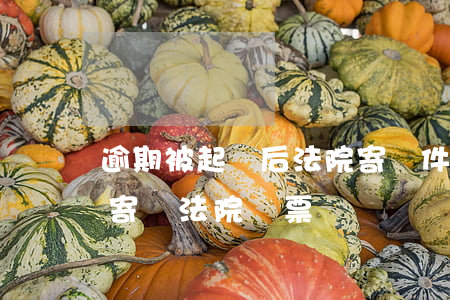 逾期被起訴后法院寄郵件嗎-逾期收到郵政寄來法院傳票