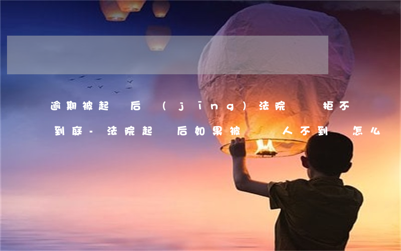 逾期被起訴后經(jīng)法院傳喚拒不到庭-法院起訴后,如果被傳喚人不到場怎么辦