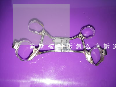 逾期被起訴怎么應訴(逾期被起訴怎么應訴)