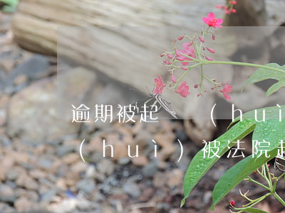 逾期被起訴會(huì)收到通知嗎(逾期會(huì)被法院起訴嗎)