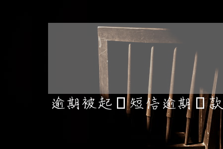 逾期被起訴短信（逾期貸款來短信起訴）