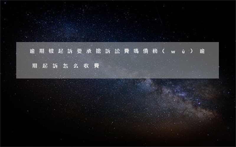 逾期被起訴要承擔訴訟費嗎（債務(wù)逾期起訴怎么收費）