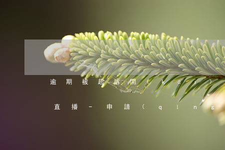 逾期被起訴開(kāi)庭公開(kāi)直播-申請(qǐng)法院開(kāi)庭公開(kāi)直播